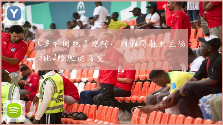 C罗补时绝杀逆转,利雅得胜利主场3比2险胜达马克